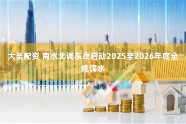 大圣配资 南水北调东线启动2025至2026年度全线调水
