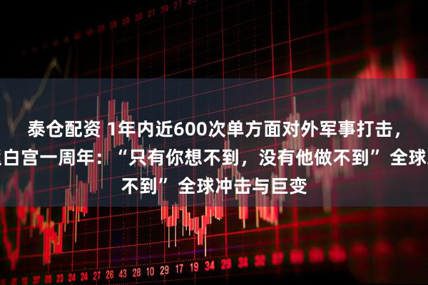 泰仓配资 1年内近600次单方面对外军事打击,特朗普重返白宫一周年:“只有你想不到,没有他做不到” 全球冲击与巨变