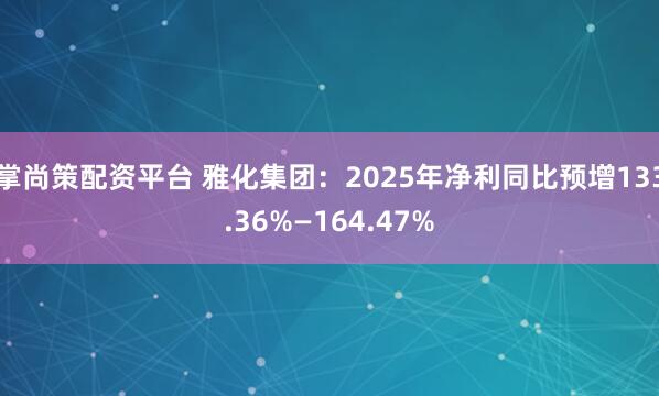 掌尚策配资平台 雅化集团：2025年净利同比预增133.36%—164.47%