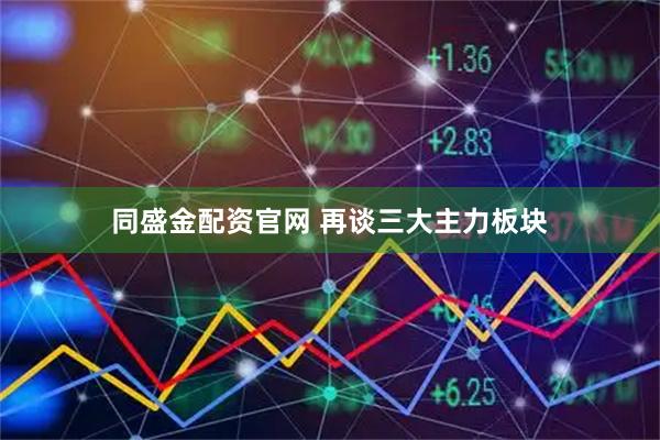 同盛金配资官网 再谈三大主力板块