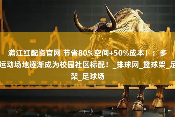 满江红配资官网 节省80%空间+50%成本！：多功能运动场地逐渐成为校园社区标配！_排球网_篮球架_足球场