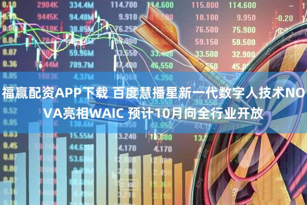 福赢配资APP下载 百度慧播星新一代数字人技术NOVA亮相WAIC 预计10月向全行业开放