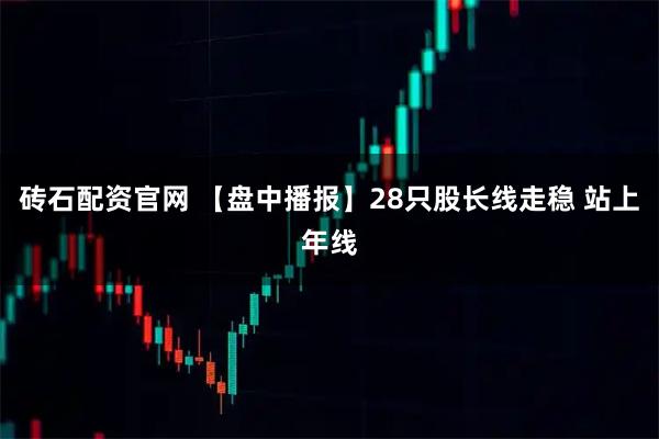 砖石配资官网 【盘中播报】28只股长线走稳 站上年线
