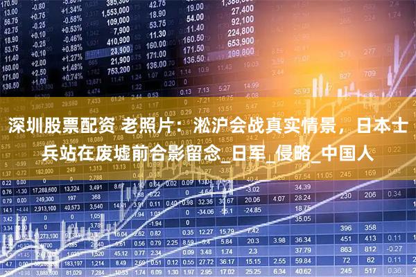 深圳股票配资 老照片：淞沪会战真实情景，日本士兵站在废墟前合影留念_日军_侵略_中国人