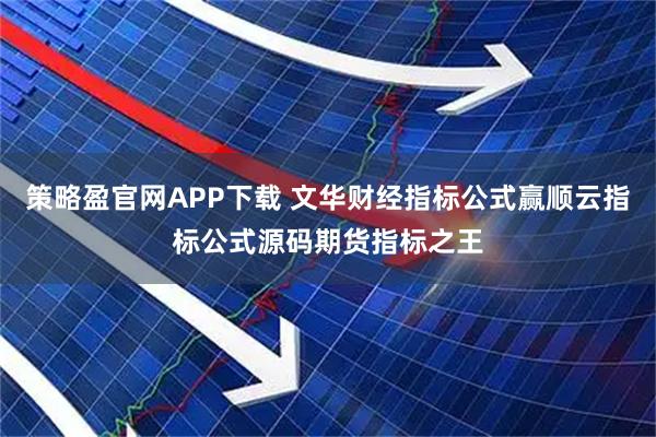 策略盈官网APP下载 文华财经指标公式赢顺云指标公式源码期货指标之王