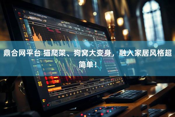 鼎合网平台 猫爬架、狗窝大变身，融入家居风格超简单！