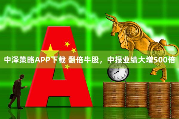 中泽策略APP下载 翻倍牛股，中报业绩大增500倍