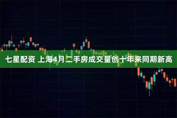 七星配资 上海4月二手房成交量创十年来同期新高