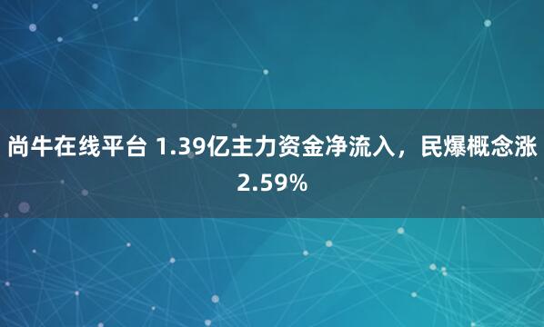 尚牛在线平台 1.39亿主力资金净流入，民爆概念涨2.59%